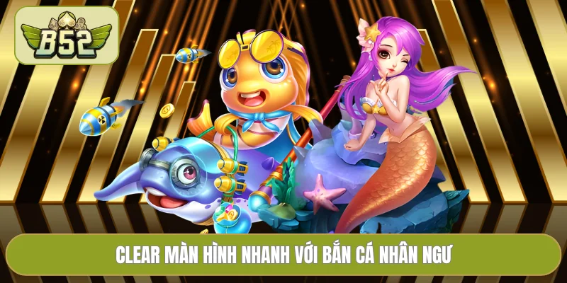 Clear màn hình nhanh với bắn cá Nhân Ngư