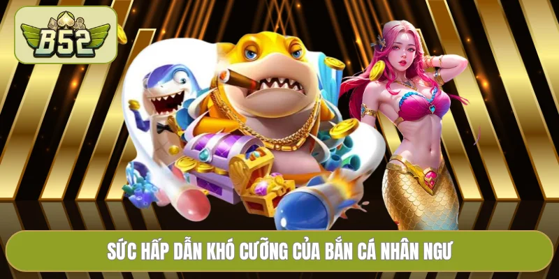 Sức hấp dẫn khó cưỡng của bắn cá Nhân Ngư