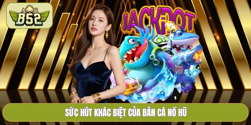 Sức hút khác biệt của bắn cá nổ hũ