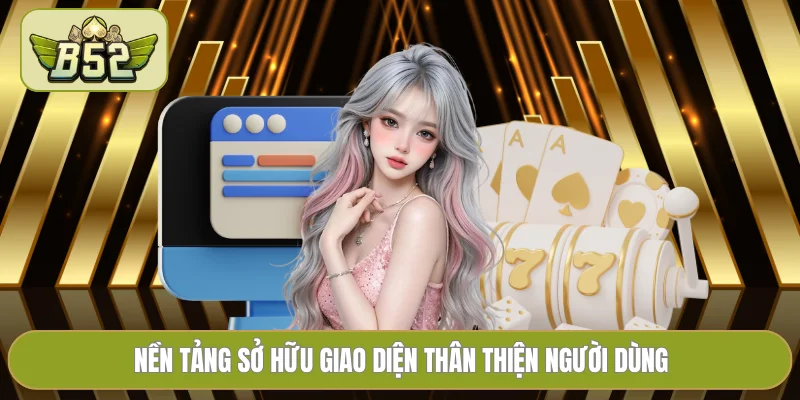 Nền tảng sở hữu giao diện thân thiện người dùng