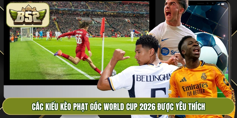 Các kiểu kèo phạt góc World Cup 2026 được yêu thích