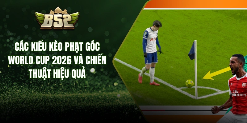 Các Kiểu Kèo Phạt Góc World Cup 2026 Và Chiến Thuật Hiệu Quả