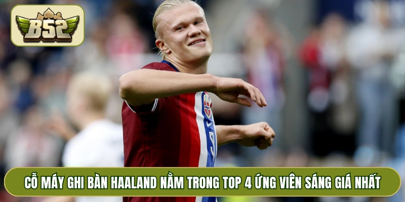 Cỗ máy ghi bàn Haaland nằm trong top 4 ứng viên sáng giá nhất