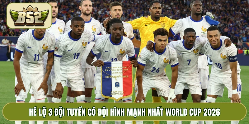 Hé lộ 3 đội tuyển có đội hình mạnh nhất World Cup 2026