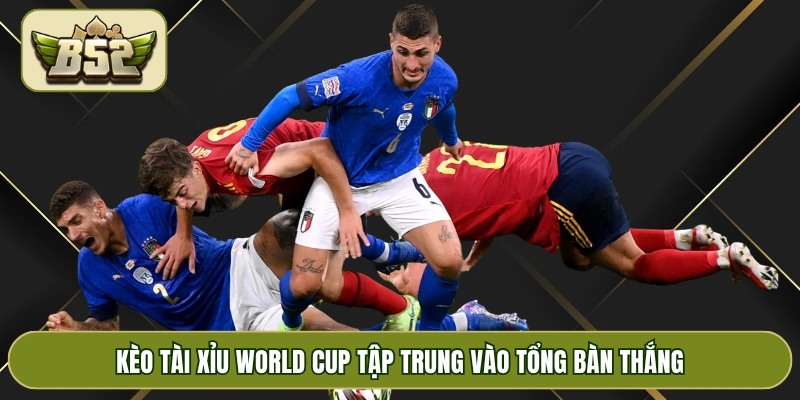 Kèo tài xỉu World Cup tập trung vào tổng bàn thắng