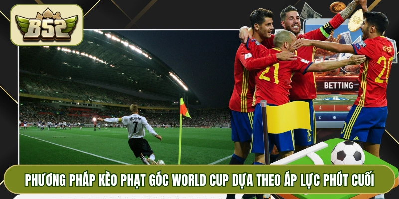 Phương pháp kèo phạt góc World Cup dựa theo áp lực phút cuối