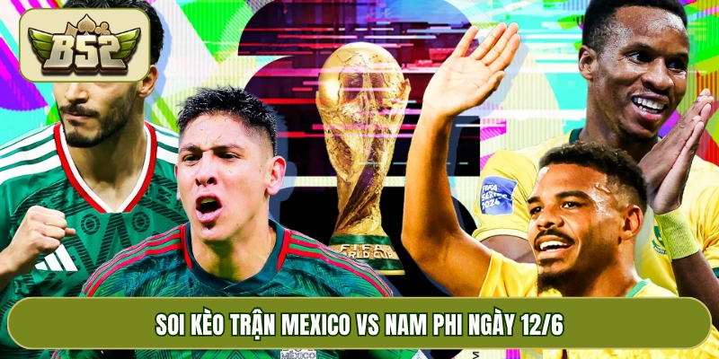 Soi kèo trận Mexico vs Nam Phi ngày 12/6
